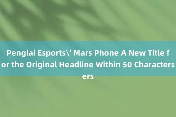 Penglai Esports' Mars Phone A New Title for the Or